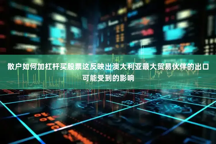 散户如何加杠杆买股票这反映出澳大利亚最大贸易伙伴的出口可能受到的影响