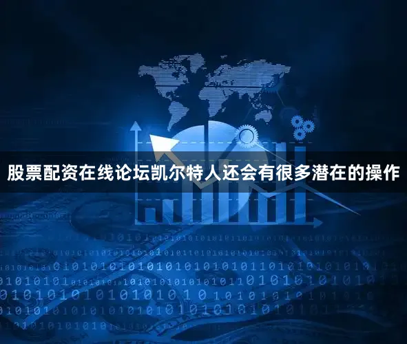 股票配资在线论坛凯尔特人还会有很多潜在的操作