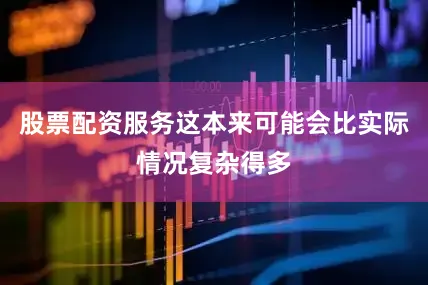 股票配资服务这本来可能会比实际情况复杂得多