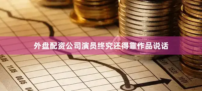外盘配资公司演员终究还得靠作品说话