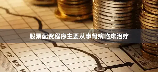 股票配资程序主要从事肾病临床治疗