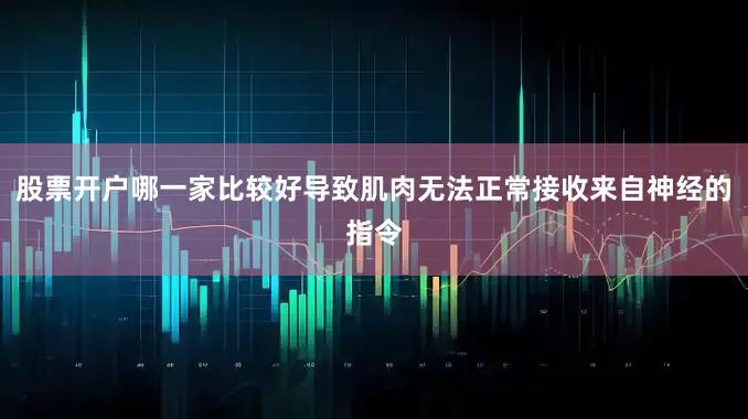股票开户哪一家比较好导致肌肉无法正常接收来自神经的指令