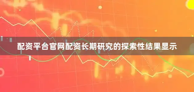 配资平台官网配资长期研究的探索性结果显示