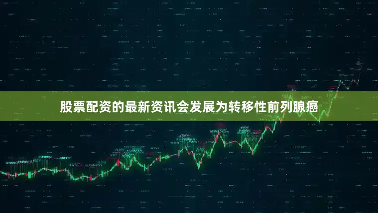 股票配资的最新资讯会发展为转移性前列腺癌