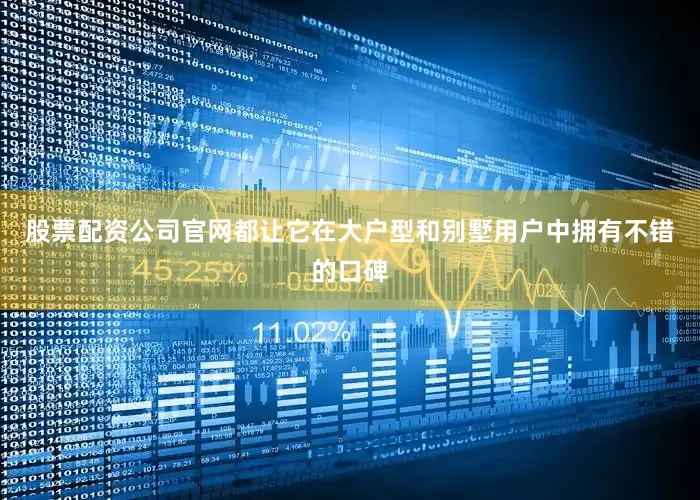 股票配资公司官网都让它在大户型和别墅用户中拥有不错的口碑