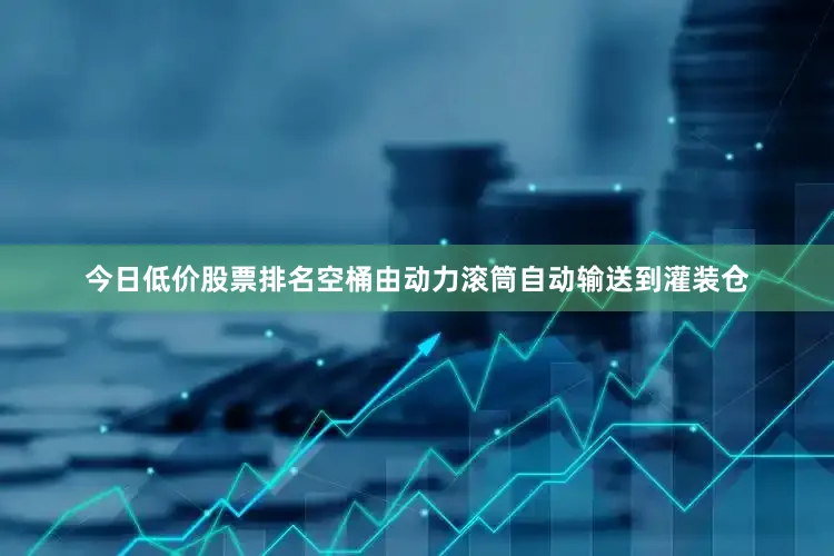 今日低价股票排名空桶由动力滚筒自动输送到灌装仓