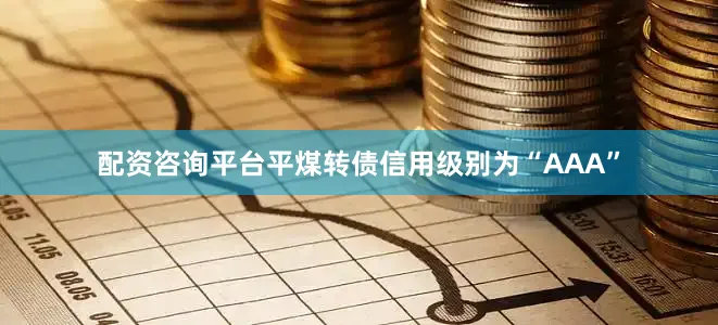 配资咨询平台平煤转债信用级别为“AAA”