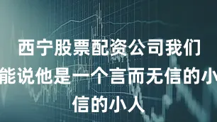 西宁股票配资公司我们不能说他是一个言而无信的小人