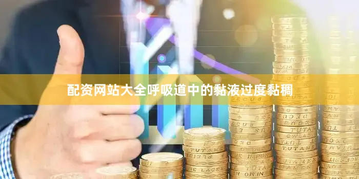 配资网站大全呼吸道中的黏液过度黏稠