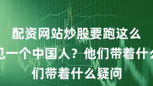 配资网站炒股要跑这么远来见一个中国人？他们带着什么疑问