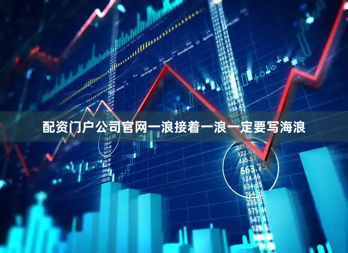 配资门户公司官网一浪接着一浪一定要写海浪