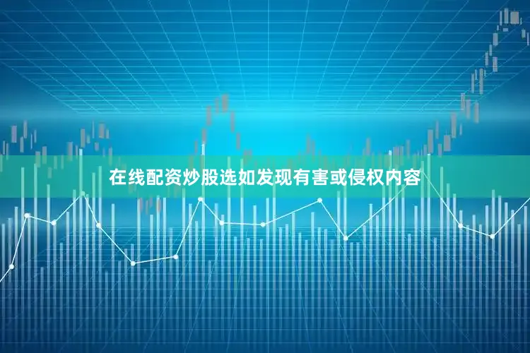 在线配资炒股选如发现有害或侵权内容