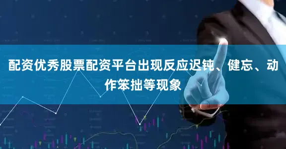 配资优秀股票配资平台出现反应迟钝、健忘、动作笨拙等现象
