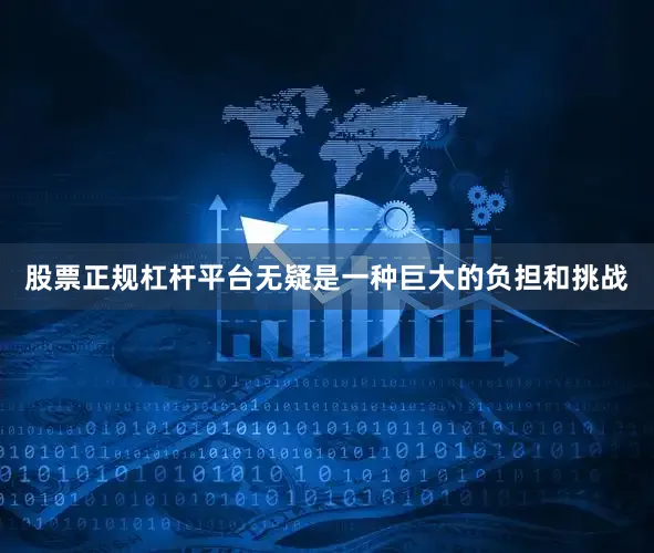 股票正规杠杆平台无疑是一种巨大的负担和挑战