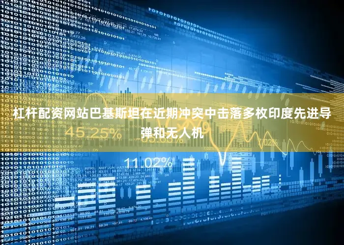 杠杆配资网站巴基斯坦在近期冲突中击落多枚印度先进导弹和无人机