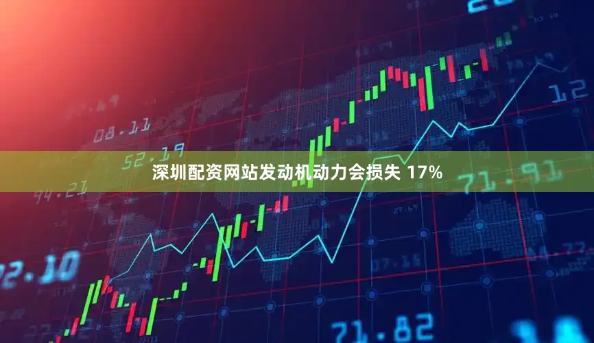 深圳配资网站发动机动力会损失 17%