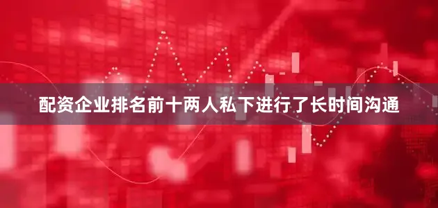 配资企业排名前十两人私下进行了长时间沟通