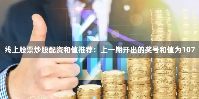 线上股票炒股配资　　和值推荐：上一期开出的奖号和值为107