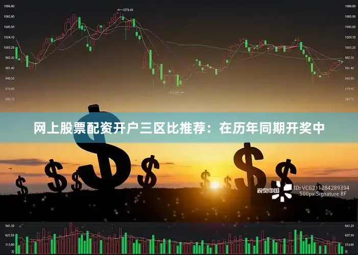 网上股票配资开户　　三区比推荐：在历年同期开奖中