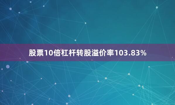 股票10倍杠杆转股溢价率103.83%