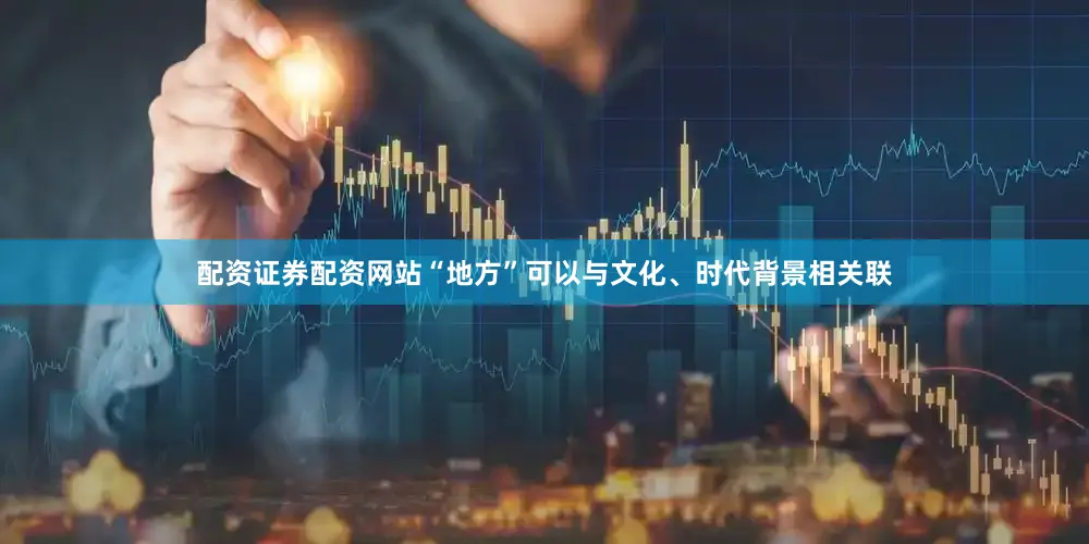 配资证券配资网站“地方”可以与文化、时代背景相关联